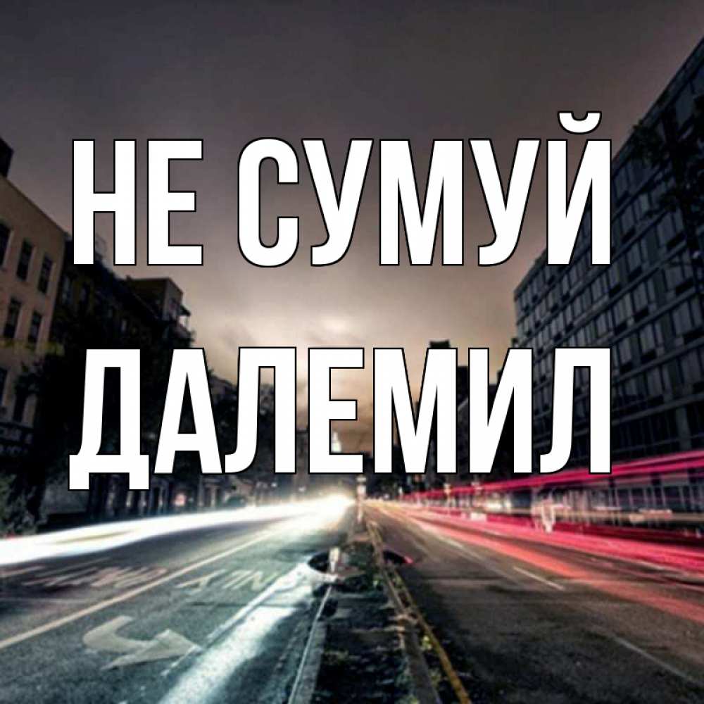Открытка на каждый день з підписом, Далемил Не сумуй съемка ночью Прикольна листівка з побажанням онлайн скачати безкоштовно 