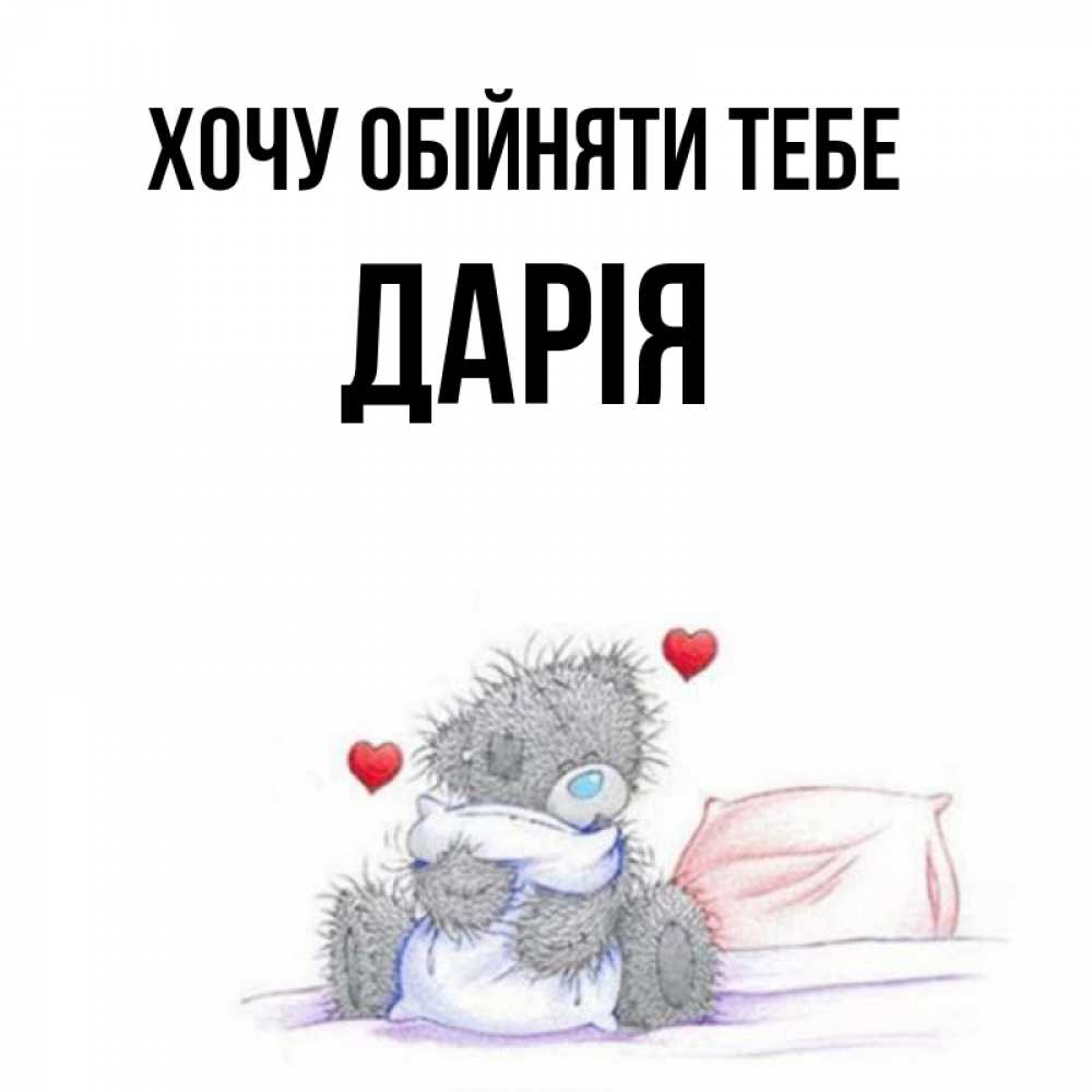 Открытка на каждый день з підписом, Дарія Хочу обійняти тебе сердечки мишка Тедди и кроватка Прикольна листівка з побажанням онлайн скачати безкоштовно 
