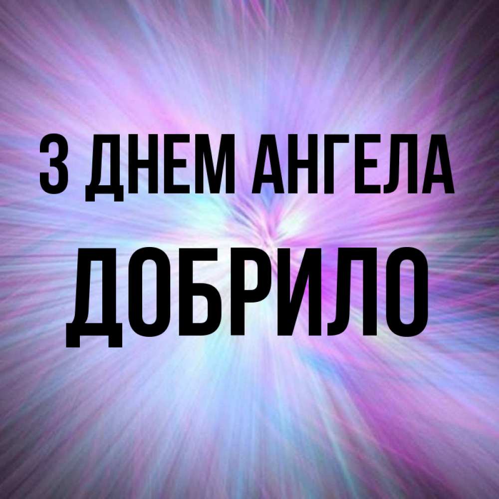 Открытка на каждый день з підписом, Добрило З Днем ангела ангельский свет Прикольна листівка з побажанням онлайн скачати безкоштовно 