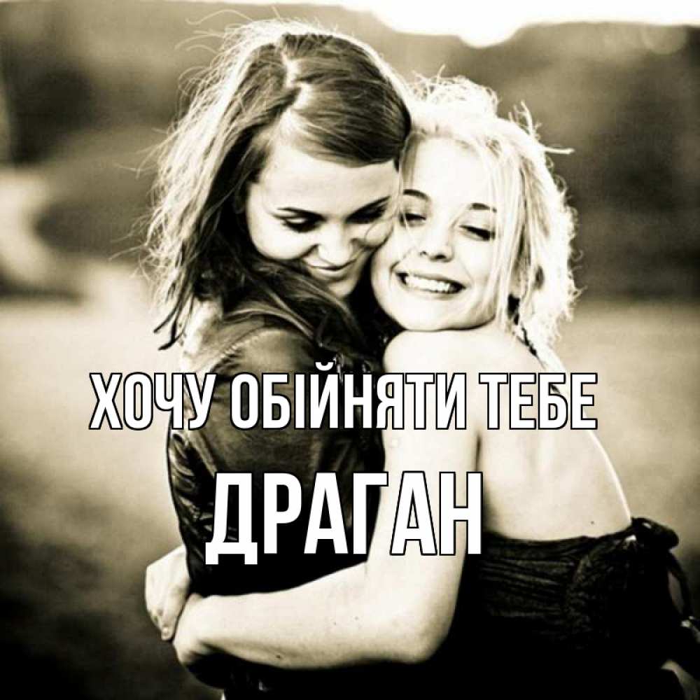 Открытка на каждый день з підписом, Драган Хочу обійняти тебе девочки обнимаются Прикольна листівка з побажанням онлайн скачати безкоштовно 