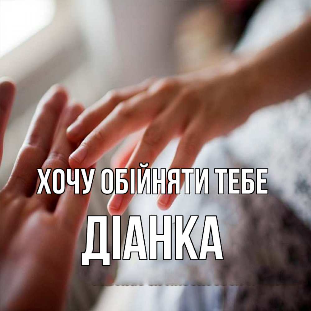 Открытка на каждый день з підписом, Діанка Хочу обійняти тебе прикосновение Прикольна листівка з побажанням онлайн скачати безкоштовно 