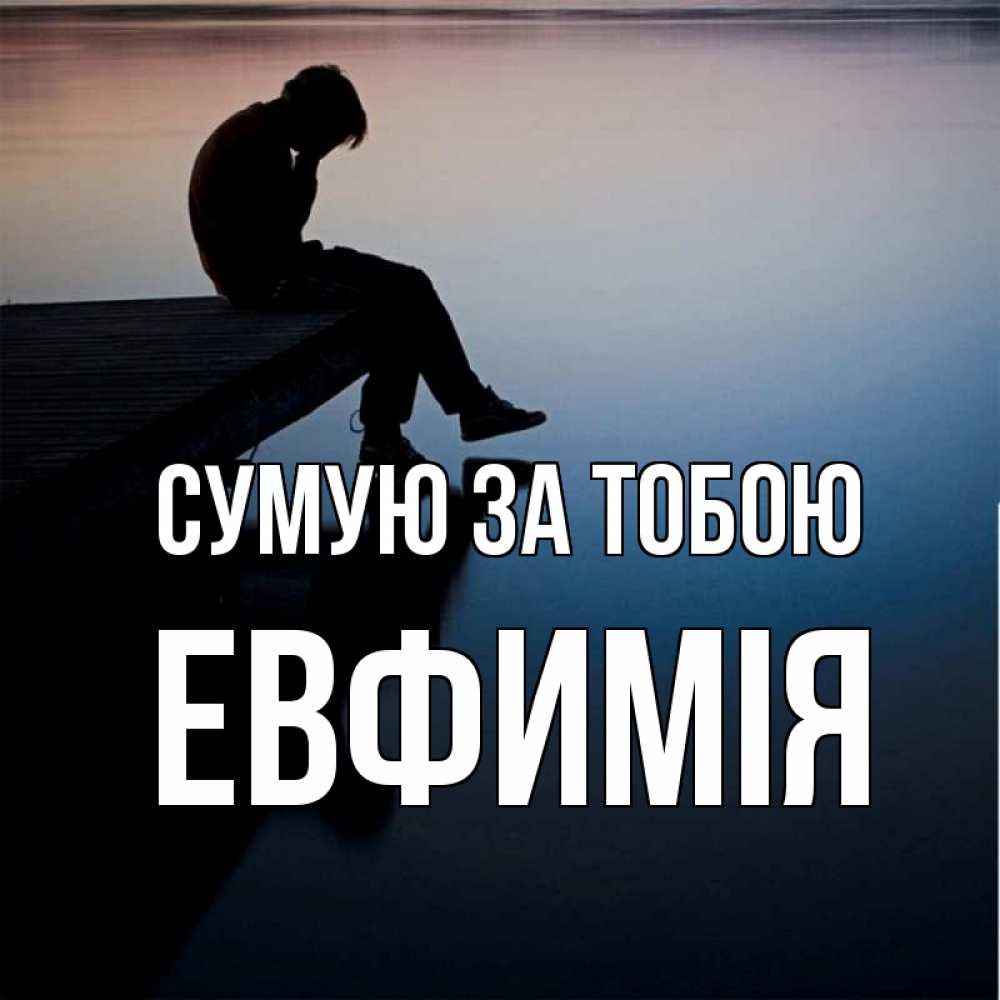 Открытка на каждый день з підписом, Евфимiя Сумую за тобою печаль Прикольна листівка з побажанням онлайн скачати безкоштовно 
