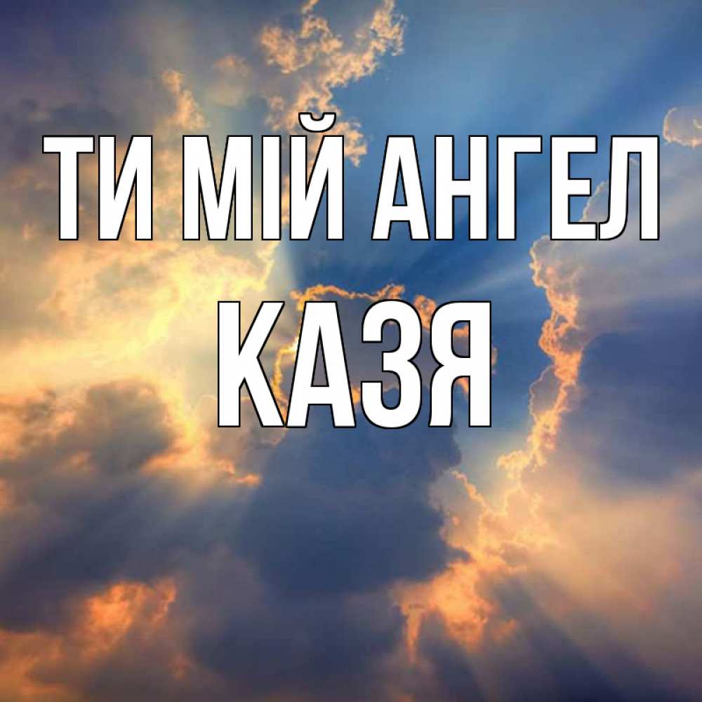 Открытка на каждый день з підписом, Казя Ти мій ангел ангельский свет сквозь облака Прикольна листівка з побажанням онлайн скачати безкоштовно 