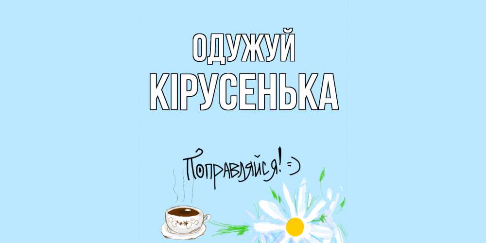 Открытка на каждый день з підписом, Кірусенька Одужуй чай Прикольна листівка з побажанням онлайн скачати безкоштовно 