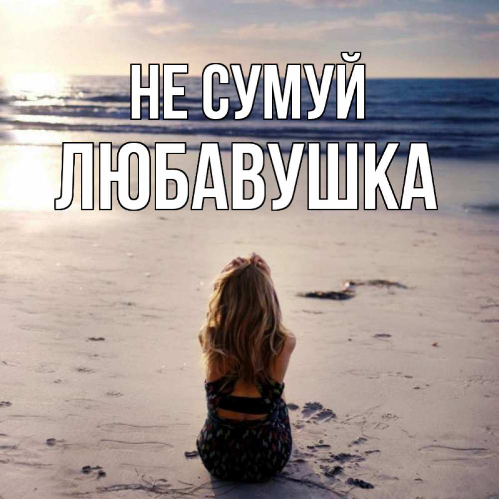 Открытка на каждый день з підписом, Любавушка Не сумуй песочек Прикольна листівка з побажанням онлайн скачати безкоштовно 