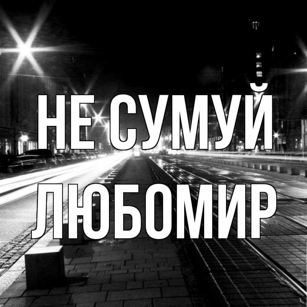 Открытка на каждый день з підписом, Любомир Не сумуй ночной проспект Прикольна листівка з побажанням онлайн скачати безкоштовно 
