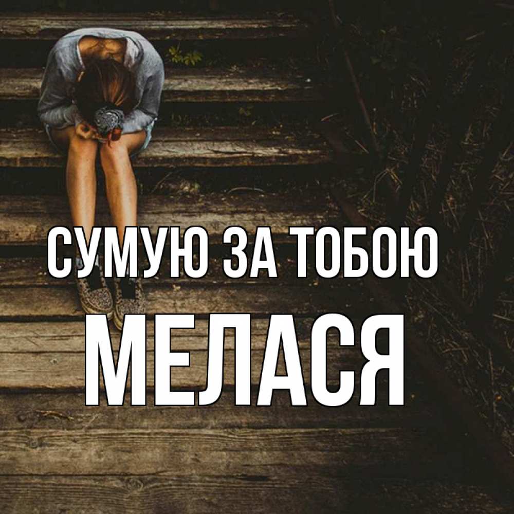 Открытка на каждый день з підписом, Мелася Сумую за тобою грущу Прикольна листівка з побажанням онлайн скачати безкоштовно 