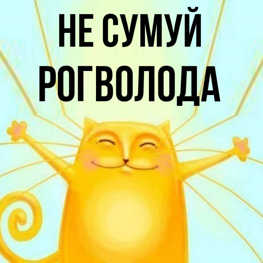 Открытка на каждый день з підписом, Рогволода Не сумуй обнимашки усатые Прикольна листівка з побажанням онлайн скачати безкоштовно 