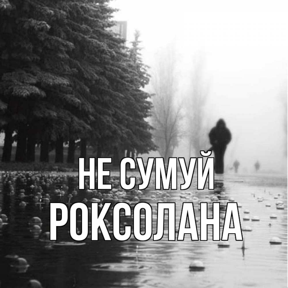Открытка на каждый день з підписом, Роксолана Не сумуй улица под дождем Прикольна листівка з побажанням онлайн скачати безкоштовно 