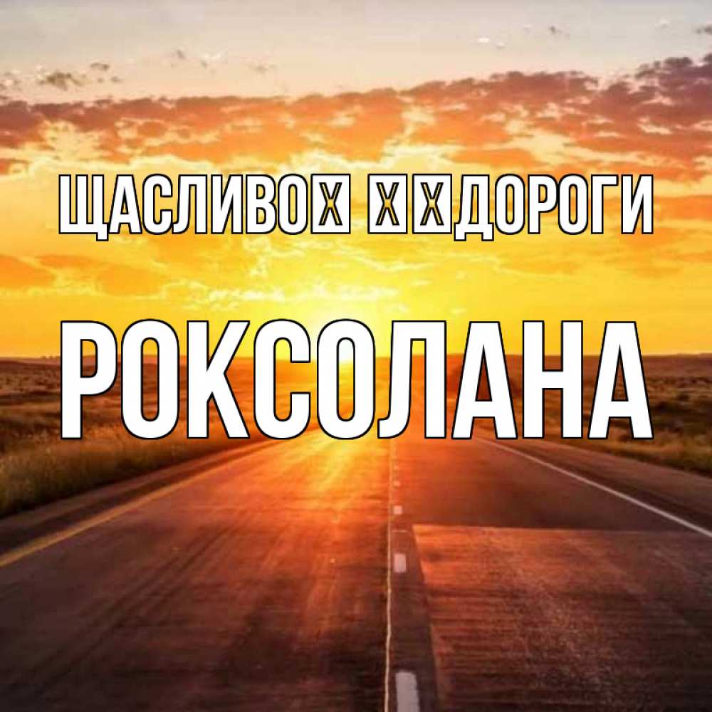 Открытка на каждый день з підписом, Роксолана Щасливої ​​дороги солнечный свет, закат Прикольна листівка з побажанням онлайн скачати безкоштовно 