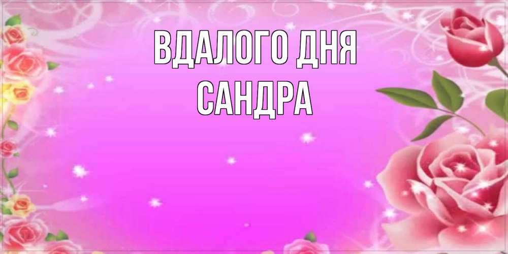 Открытка на каждый день з підписом, Сандра Вдалого дня открытка с розами Прикольна листівка з побажанням онлайн скачати безкоштовно 