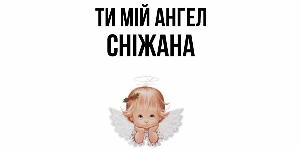 Открытка на каждый день з підписом, Сніжана Ти мій ангел ангел Прикольна листівка з побажанням онлайн скачати безкоштовно 