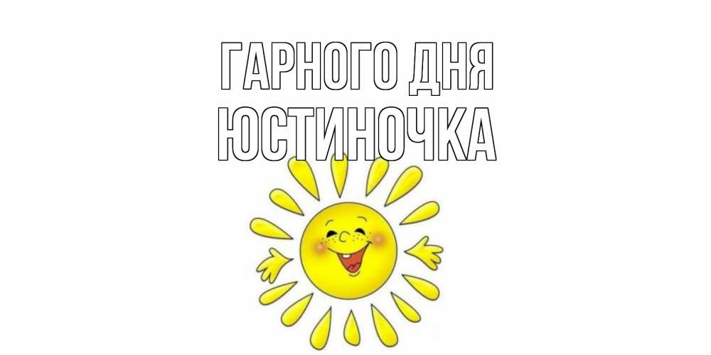 Открытка на каждый день з підписом, Юстиночка Гарного дня открытка на каждый день Прикольна листівка з побажанням онлайн скачати безкоштовно 