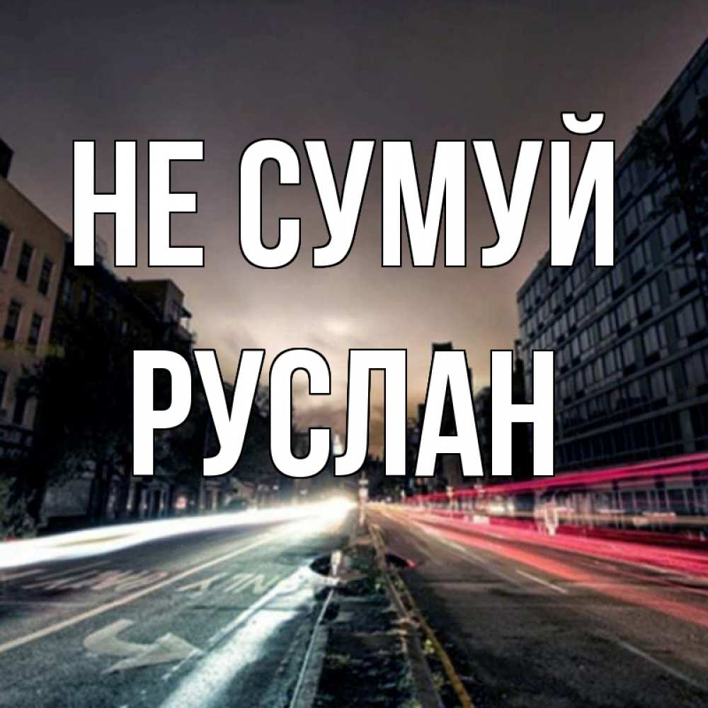 Открытка на каждый день з підписом, Руслан Не сумуй съемка ночью Прикольна листівка з побажанням онлайн скачати безкоштовно 