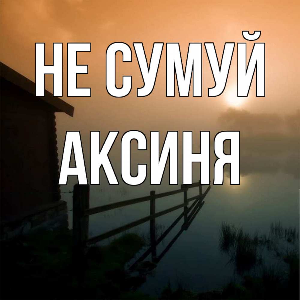 Открытка на каждый день з підписом, Аксиня Не сумуй дом у озера Прикольна листівка з побажанням онлайн скачати безкоштовно 