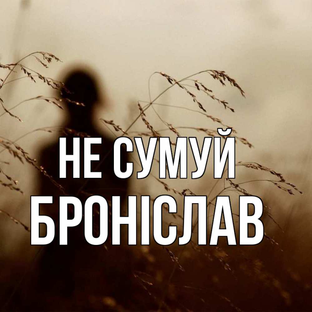 Открытка на каждый день з підписом, Броніслав Не сумуй грусть Прикольна листівка з побажанням онлайн скачати безкоштовно 