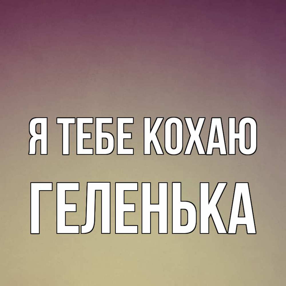 Открытка на каждый день з підписом, Геленька Я тебе кохаю для любимой Прикольна листівка з побажанням онлайн скачати безкоштовно 