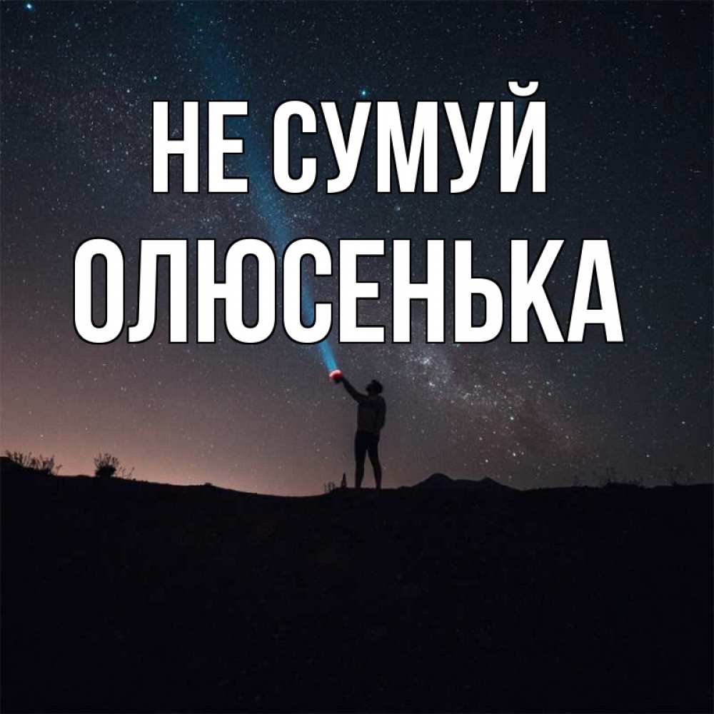 Открытка на каждый день з підписом, Олюсенька Не сумуй луч света и млечный путь Прикольна листівка з побажанням онлайн скачати безкоштовно 