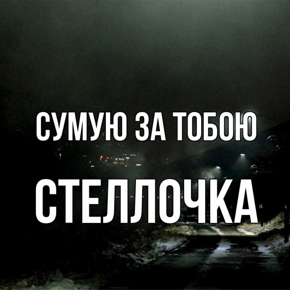 Открытка на каждый день з підписом, Стеллочка Сумую за тобою окраина города Прикольна листівка з побажанням онлайн скачати безкоштовно 