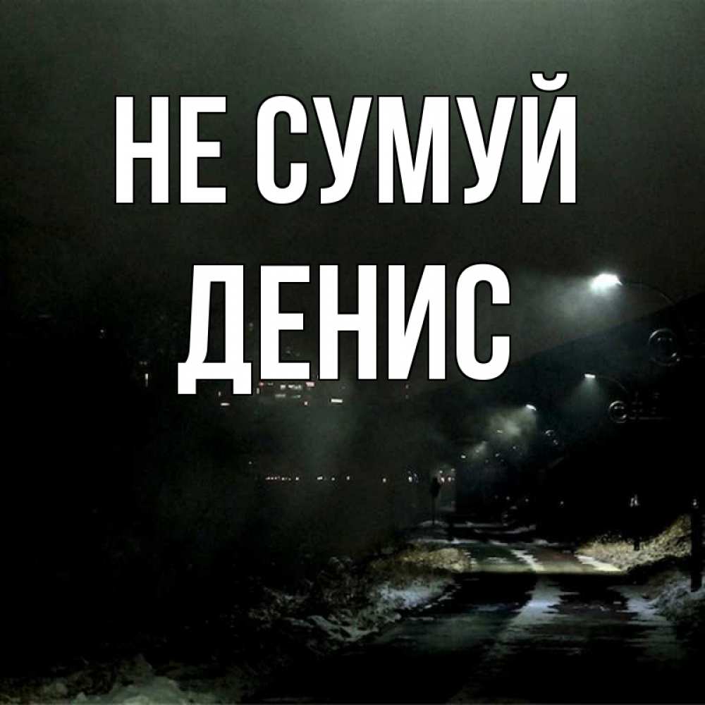 Открытка на каждый день з підписом, Денис Не сумуй фонари Прикольна листівка з побажанням онлайн скачати безкоштовно 