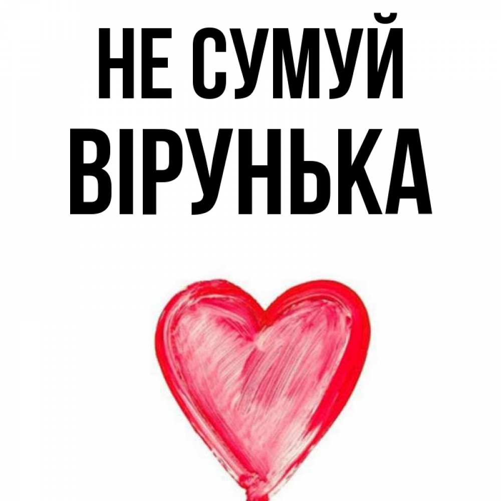 Открытка на каждый день з підписом, Вірунька Не сумуй сердечко Прикольна листівка з побажанням онлайн скачати безкоштовно 