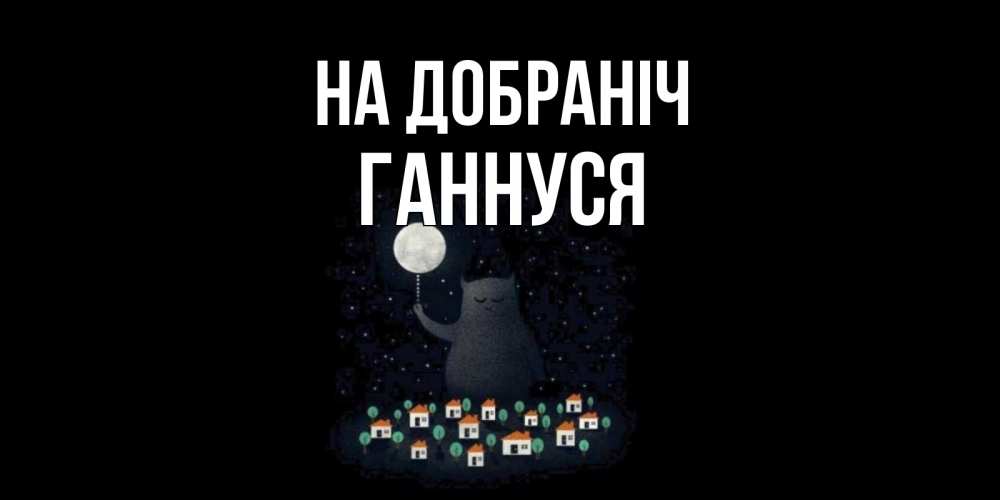 Открытка на каждый день з підписом, Ганнуся На добраніч кот,луна, ночь, звезды Прикольна листівка з побажанням онлайн скачати безкоштовно 