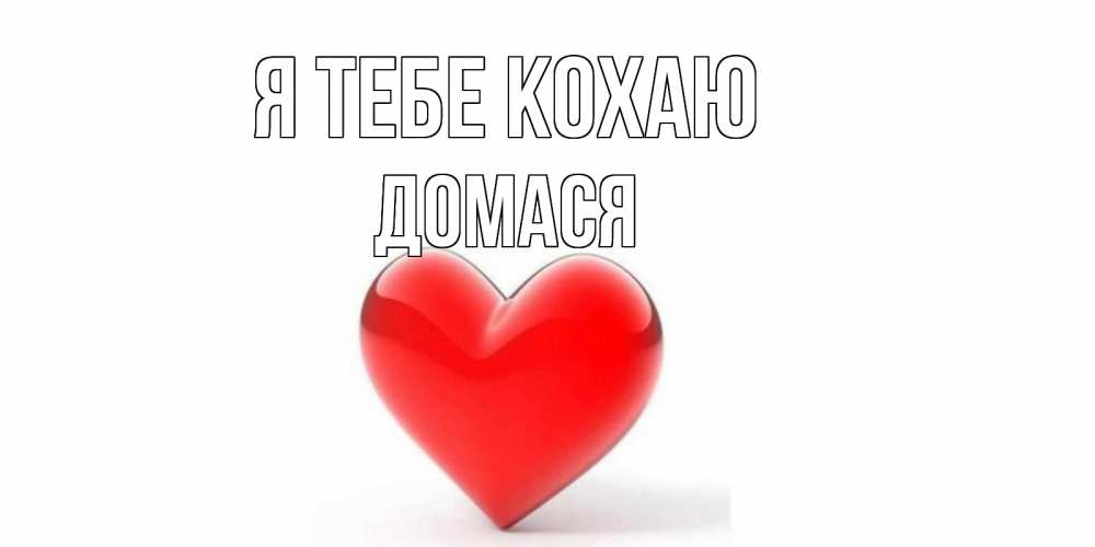 Открытка на каждый день з підписом, Домася Я тебе кохаю сердце Прикольна листівка з побажанням онлайн скачати безкоштовно 