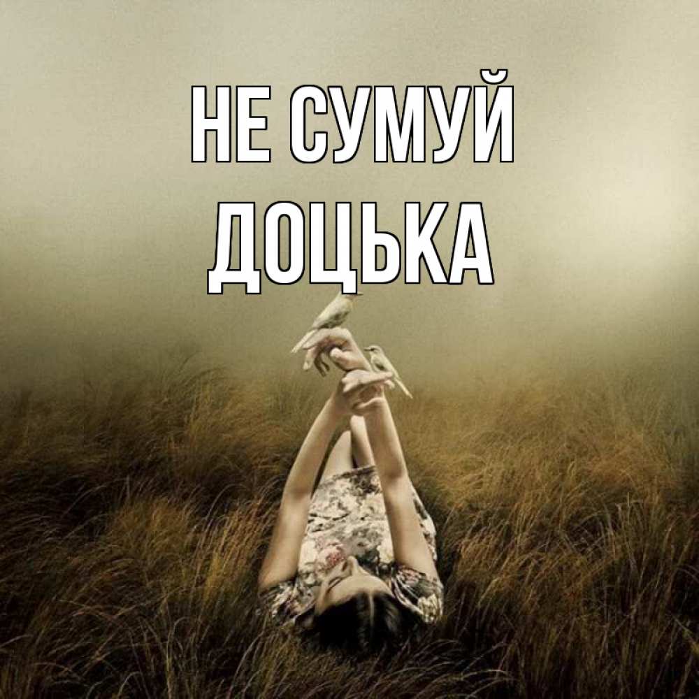 Открытка на каждый день з підписом, Доцька Не сумуй поле и туман Прикольна листівка з побажанням онлайн скачати безкоштовно 