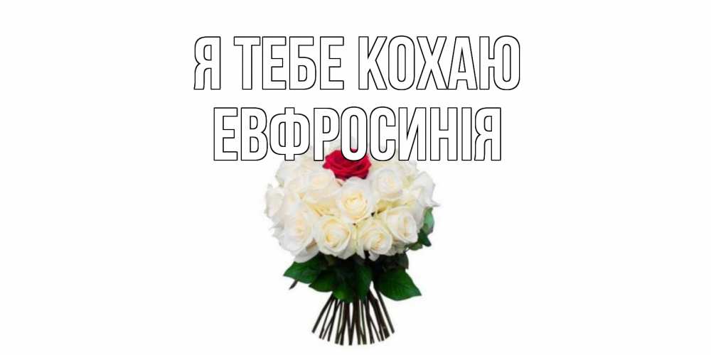 Открытка на каждый день з підписом, Евфросинія Я тебе кохаю единственная Прикольна листівка з побажанням онлайн скачати безкоштовно 