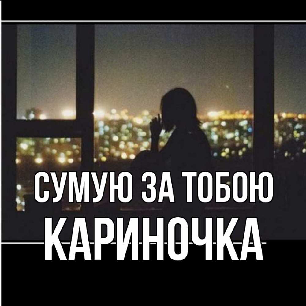 Открытка на каждый день з підписом, Кариночка Сумую за тобою у окна Прикольна листівка з побажанням онлайн скачати безкоштовно 