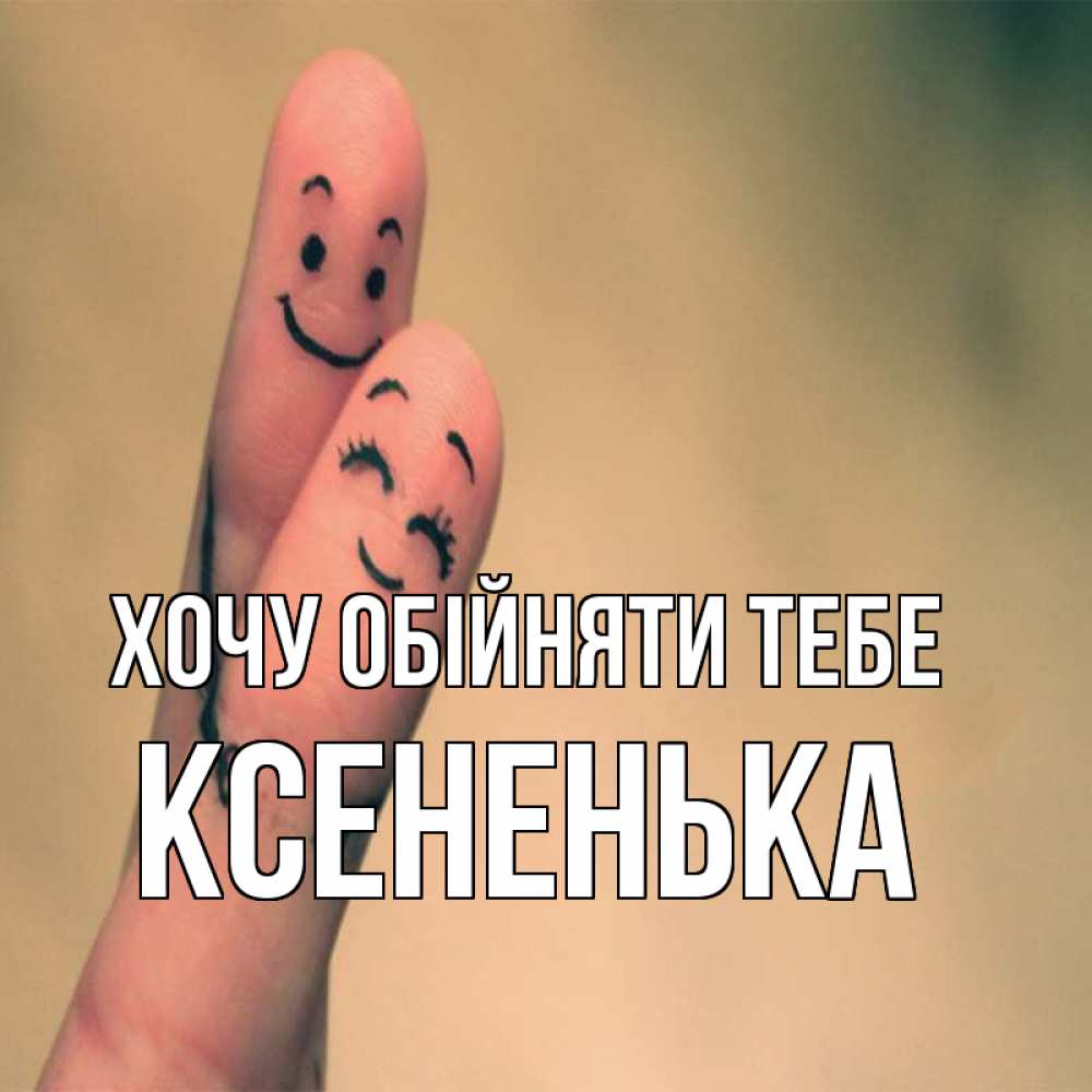 Открытка на каждый день з підписом, Ксененька Хочу обійняти тебе рисунок на пальцах Прикольна листівка з побажанням онлайн скачати безкоштовно 