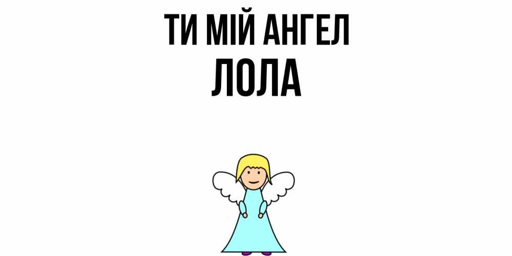 Открытка на каждый день з підписом, Лола Ти мій ангел ангел Прикольна листівка з побажанням онлайн скачати безкоштовно 