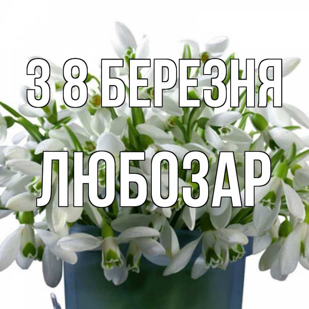 Открытка на каждый день з підписом, Любозар З 8 БЕРЕЗНЯ цветы к международному женскому дню Прикольна листівка з побажанням онлайн скачати безкоштовно 