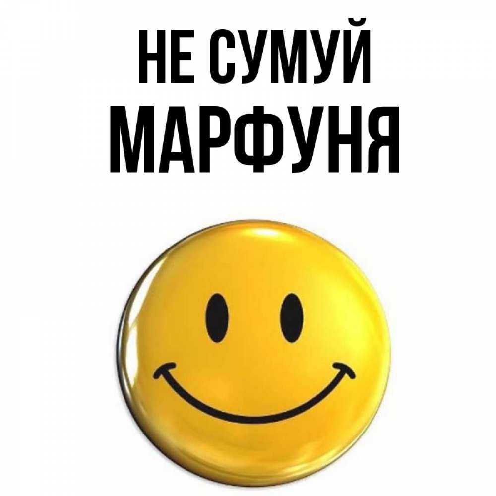 Открытка на каждый день з підписом, Марфуня Не сумуй желаем всем позитива Прикольна листівка з побажанням онлайн скачати безкоштовно 