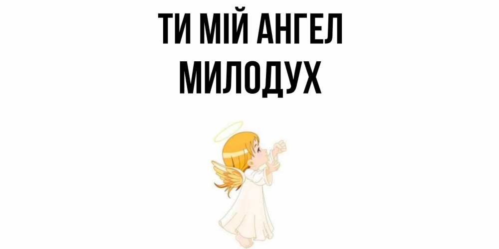 Открытка на каждый день з підписом, Милодух Ти мій ангел ангел, девочка Прикольна листівка з побажанням онлайн скачати безкоштовно 