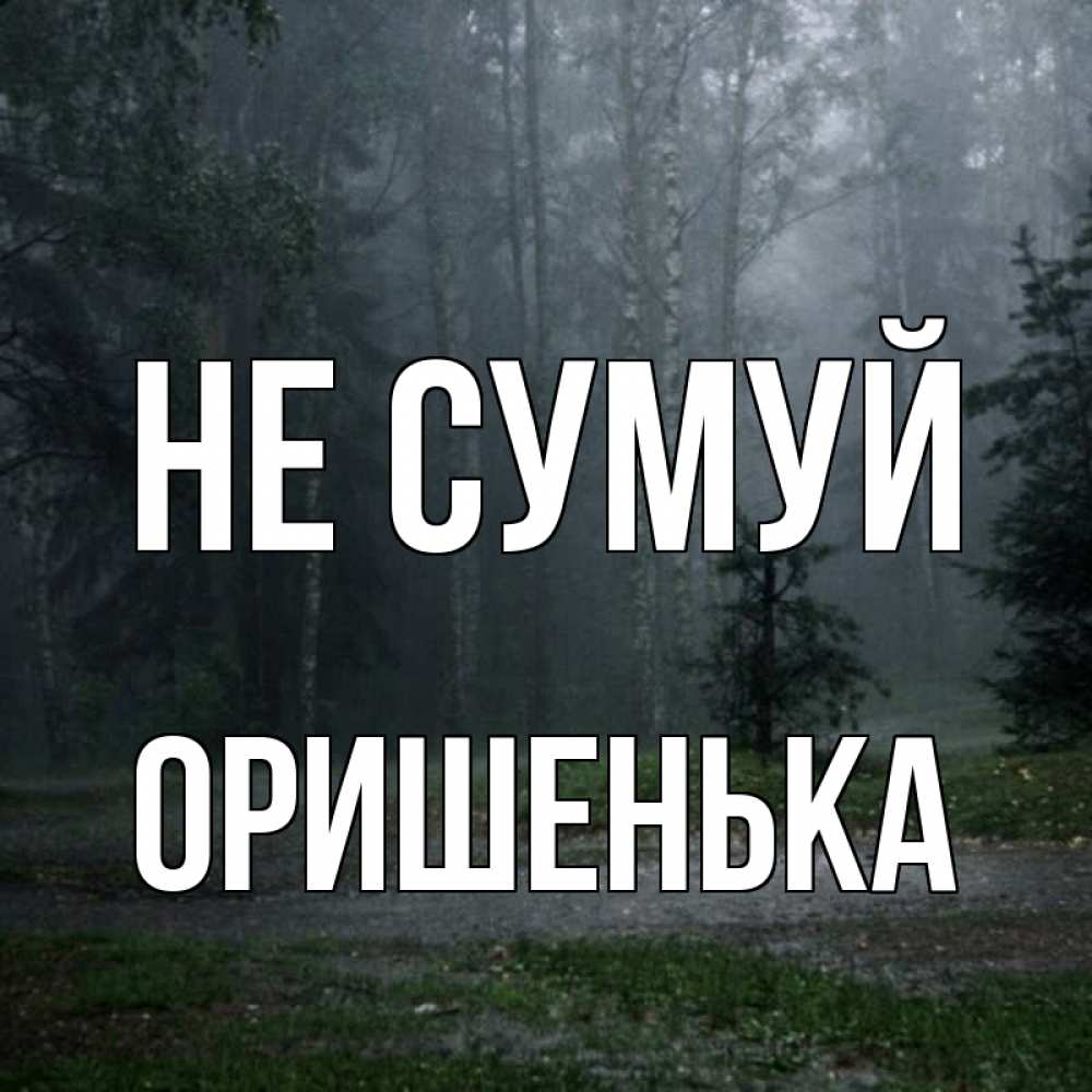 Открытка на каждый день з підписом, Оришенька Не сумуй осень Прикольна листівка з побажанням онлайн скачати безкоштовно 