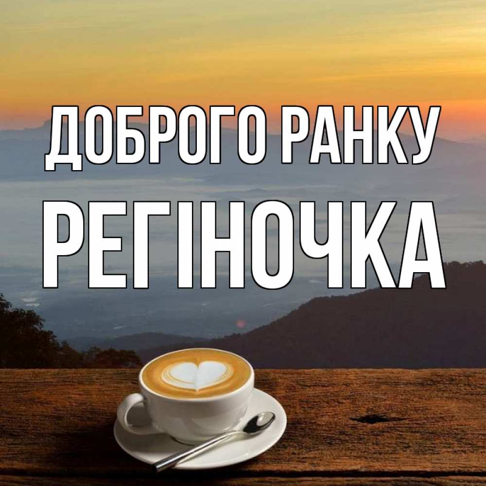 Открытка на каждый день з підписом, Регіночка Доброго ранку кофе на высоте Прикольна листівка з побажанням онлайн скачати безкоштовно 
