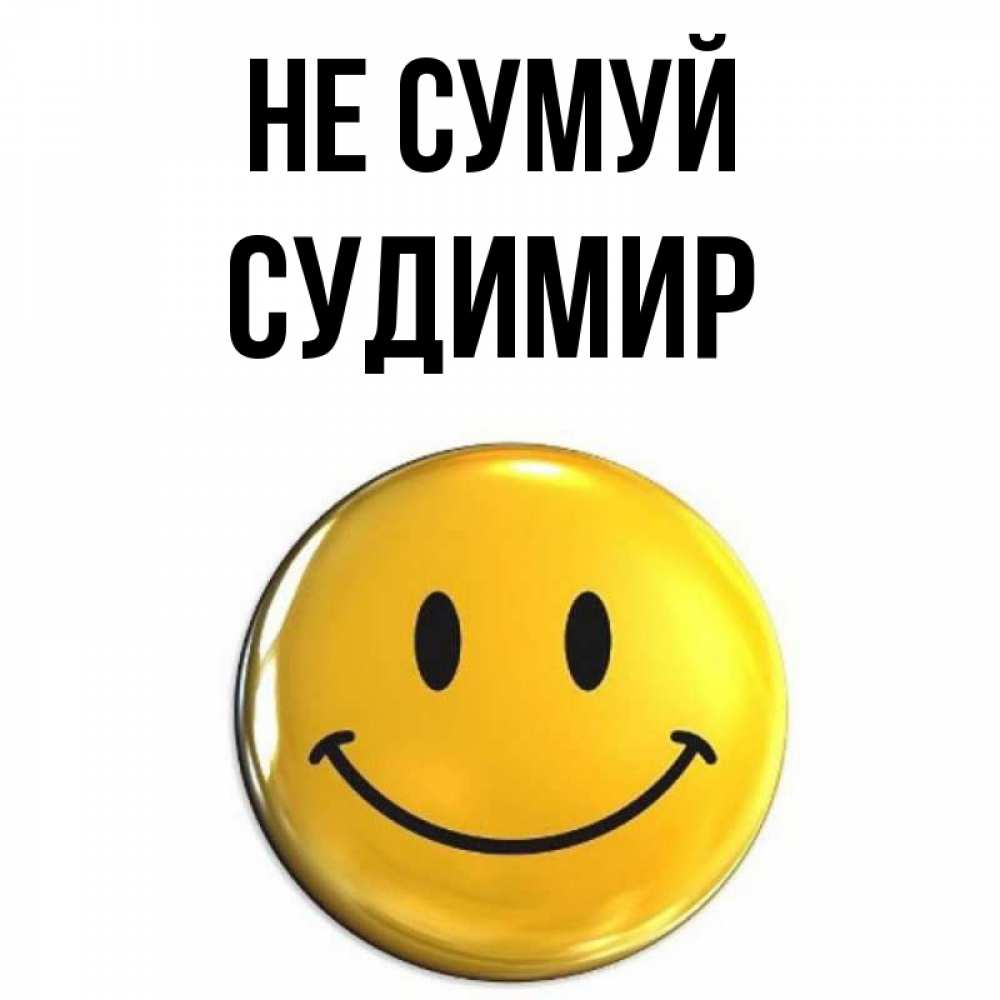 Открытка на каждый день з підписом, Судимир Не сумуй триде смайл Прикольна листівка з побажанням онлайн скачати безкоштовно 