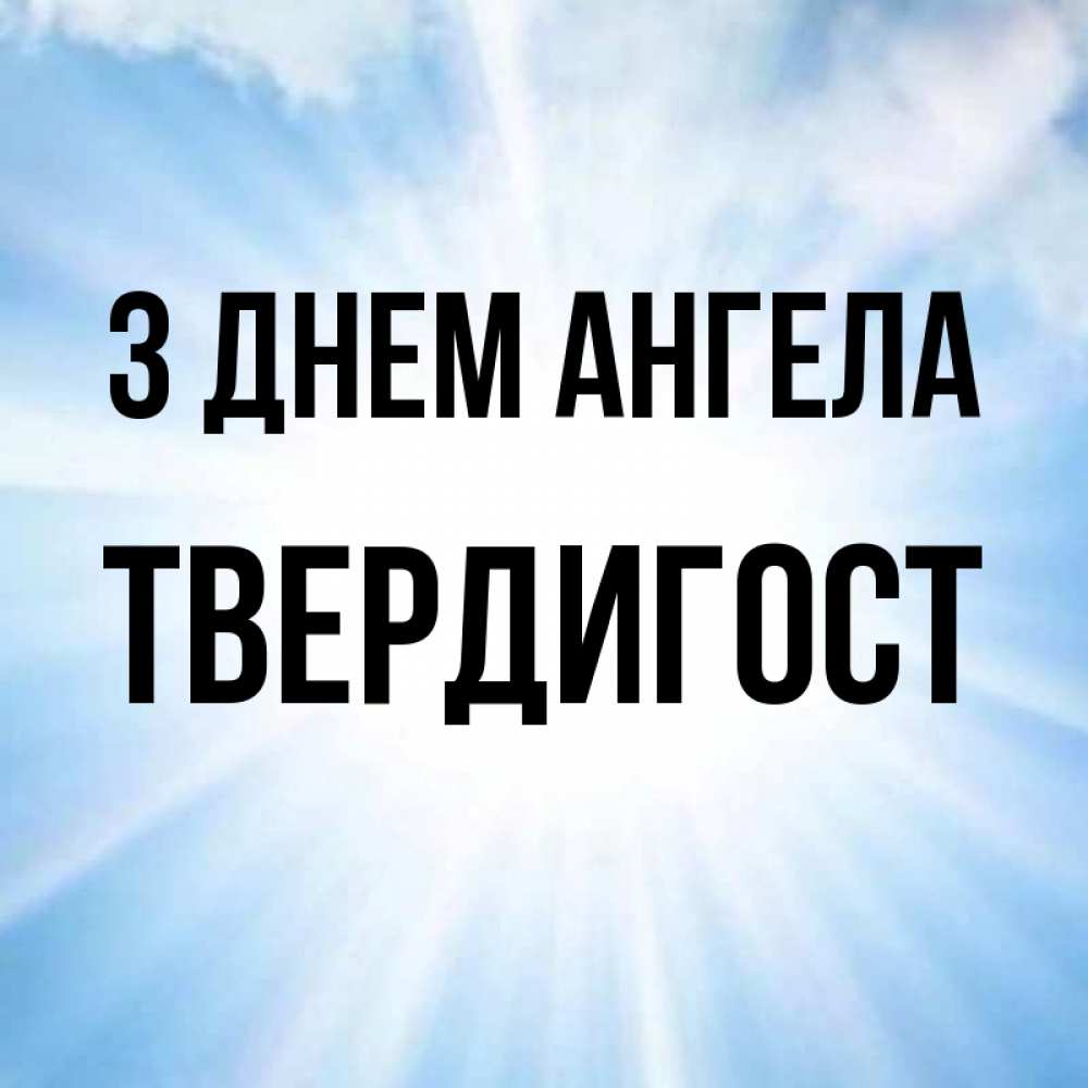 Открытка на каждый день з підписом, Твердигост З Днем ангела свет небесный Прикольна листівка з побажанням онлайн скачати безкоштовно 