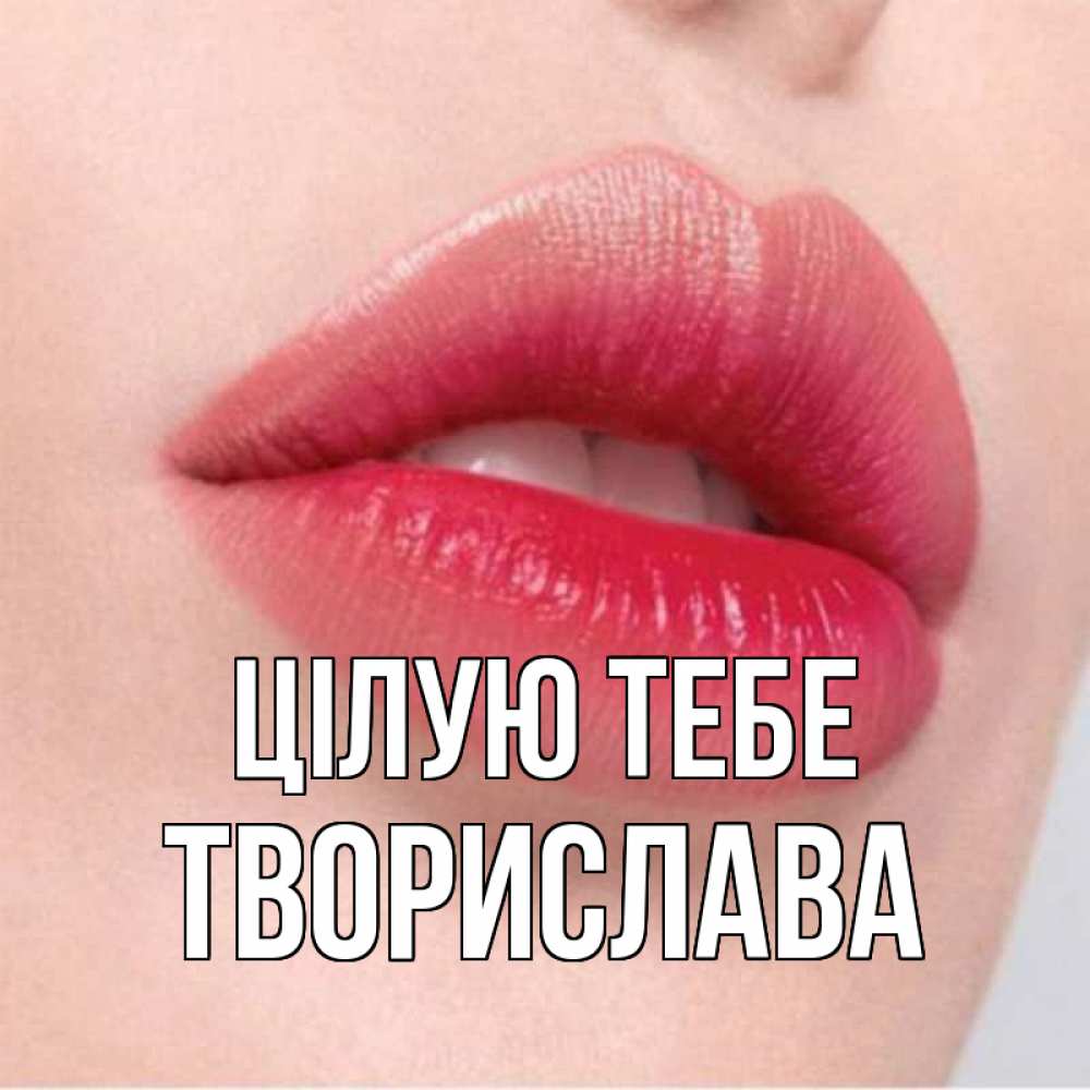 Открытка на каждый день з підписом, Творислава Цілую тебе губы зубки и нежная кожа Прикольна листівка з побажанням онлайн скачати безкоштовно 