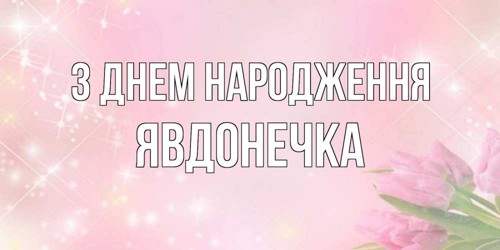 Открытка на каждый день з підписом, Явдонечка З Днем народження открытки в нежных цветах Прикольна листівка з побажанням онлайн скачати безкоштовно 