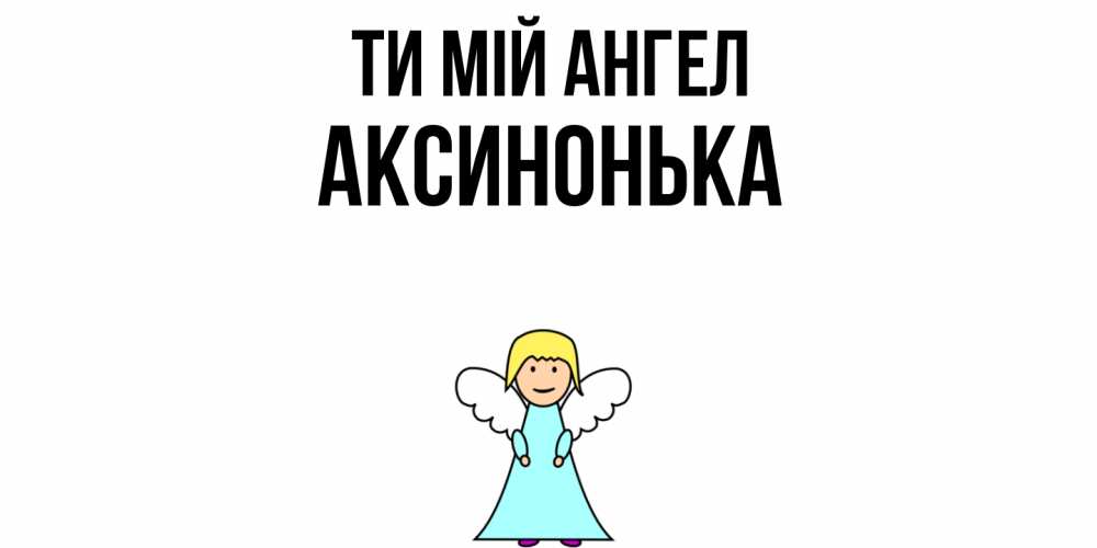 Открытка на каждый день з підписом, Аксинонька Ти мій ангел ангел Прикольна листівка з побажанням онлайн скачати безкоштовно 
