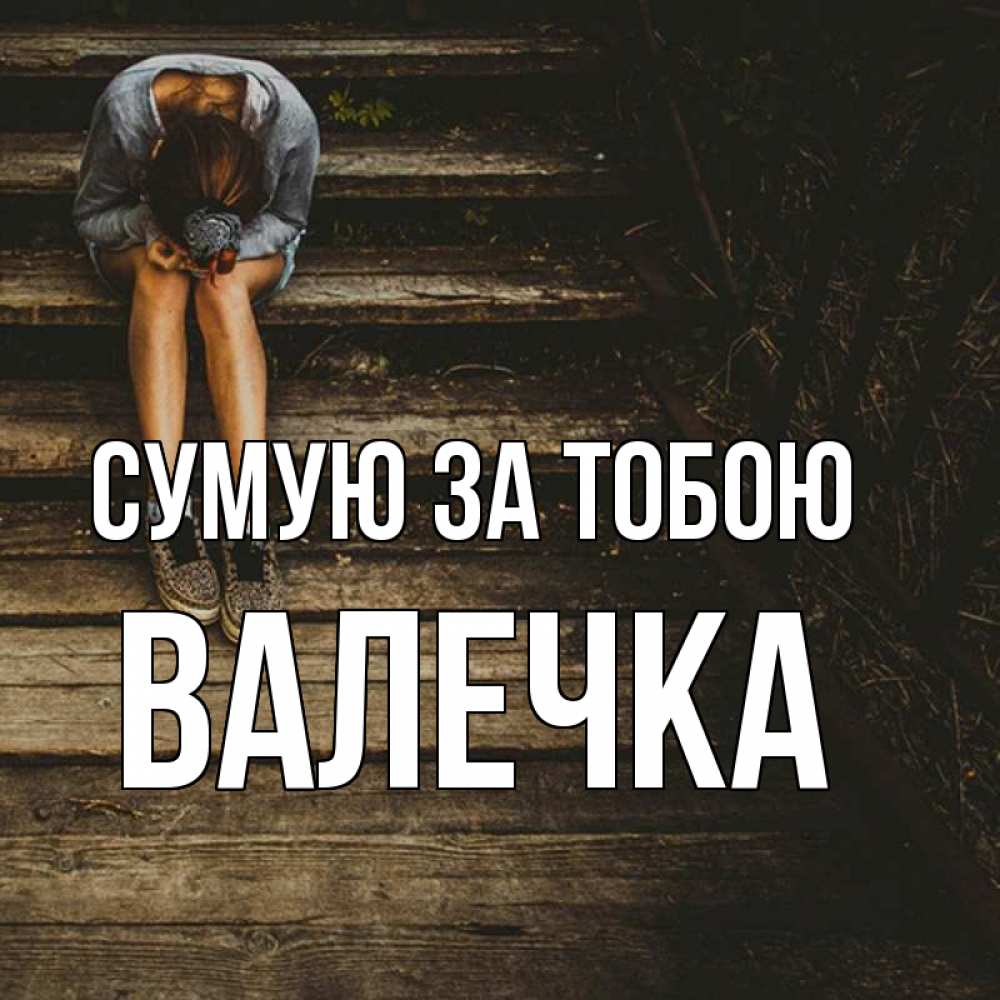 Открытка на каждый день з підписом, Валечка Сумую за тобою грущу Прикольна листівка з побажанням онлайн скачати безкоштовно 