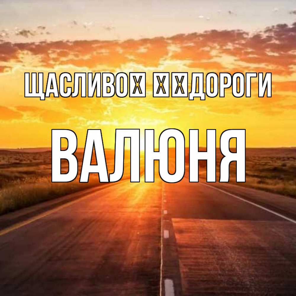 Открытка на каждый день з підписом, Валюня Щасливої ​​дороги солнечный свет, закат Прикольна листівка з побажанням онлайн скачати безкоштовно 