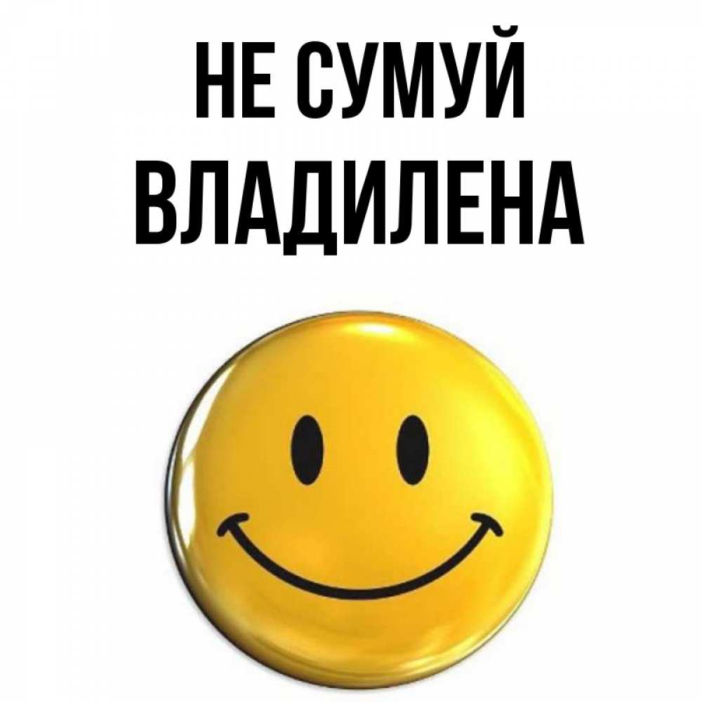 Открытка на каждый день з підписом, Владилена Не сумуй желаем всем позитива Прикольна листівка з побажанням онлайн скачати безкоштовно 