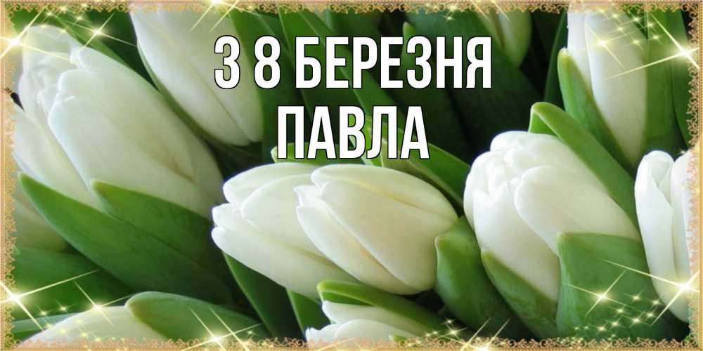 Открытка на каждый день з підписом, Павла З 8 БЕРЕЗНЯ поздравляем с 8 марта Прикольна листівка з побажанням онлайн скачати безкоштовно 