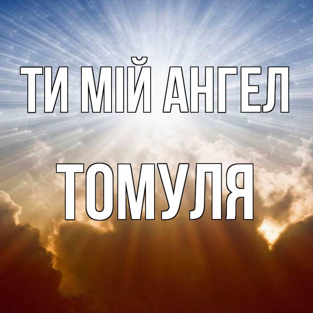 Открытка на каждый день з підписом, Томуля Ти мій ангел ангельский свет на небе Прикольна листівка з побажанням онлайн скачати безкоштовно 