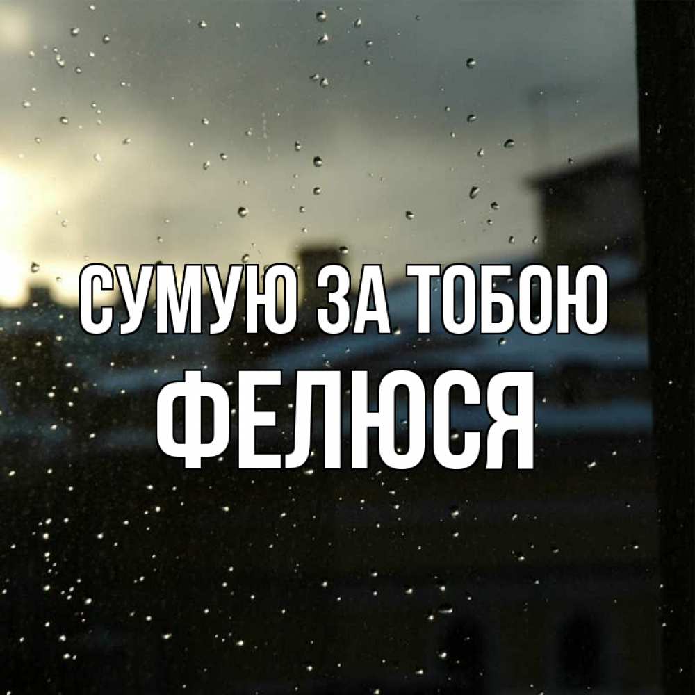 Открытка на каждый день з підписом, Фелюся Сумую за тобою капли на стекле Прикольна листівка з побажанням онлайн скачати безкоштовно 