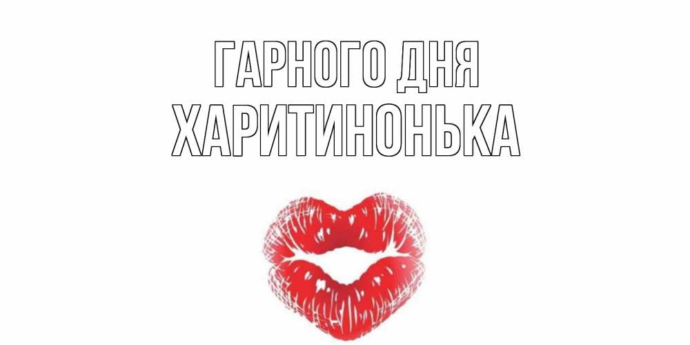 Открытка на каждый день з підписом, Харитинонька Гарного дня Поцелуй Прикольна листівка з побажанням онлайн скачати безкоштовно 