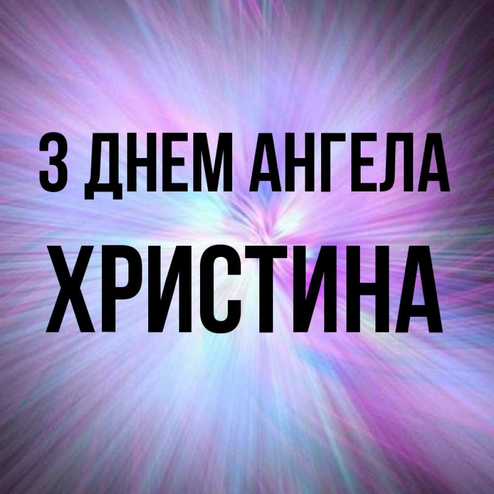 Открытка на каждый день з підписом, Христина З Днем ангела ангельский свет Прикольна листівка з побажанням онлайн скачати безкоштовно 